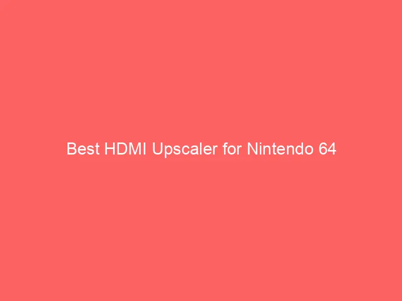 Best HDMI Upscaler for Nintendo 64