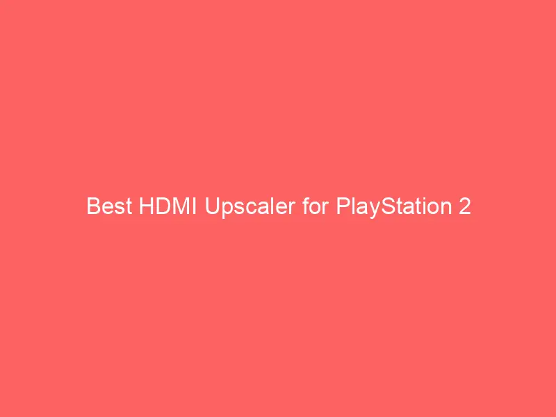 Best HDMI Upscaler for PlayStation 2